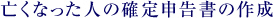 亡くなった人の確定申告書の作成