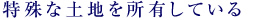 特殊な土地を所有している